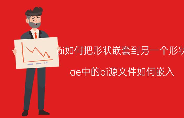 ai如何把形状嵌套到另一个形状 ae中的ai源文件如何嵌入？